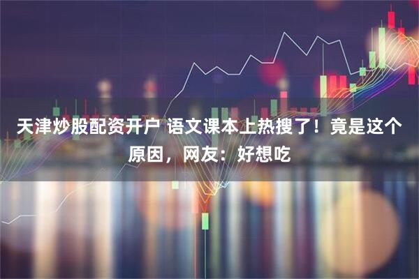 天津炒股配资开户 语文课本上热搜了！竟是这个原因，网友：好想吃