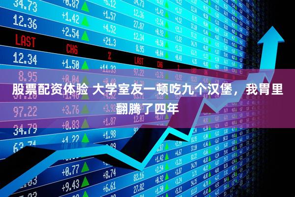 股票配资体验 大学室友一顿吃九个汉堡，我胃里翻腾了四年