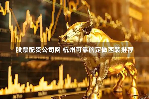 股票配资公司网 杭州可靠的定做西装推荐