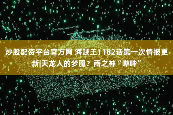 炒股配资平台官方网 海贼王1182话第一次情报更新|天龙人的梦魇？雨之神“哔哔”