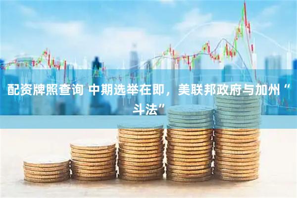 配资牌照查询 中期选举在即，美联邦政府与加州“斗法”